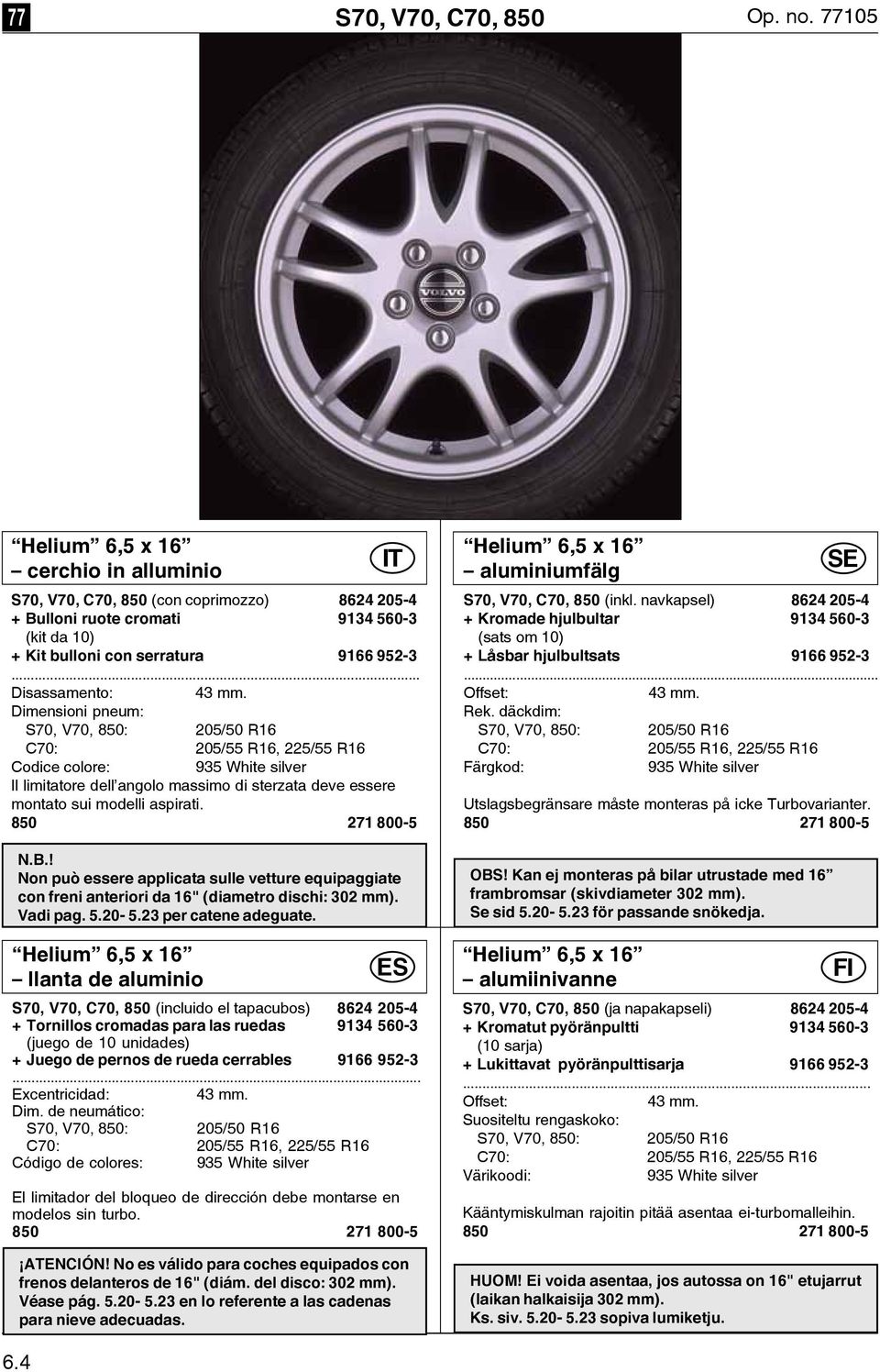 Dimensioni pneum: S70, V70, 850: 205/50 R16 C70: 205/55 R16, 225/55 R16 Codice colore: 935 White silver Il limitatore dell angolo massimo di sterzata deve essere montato sui modelli aspirati. N.B.