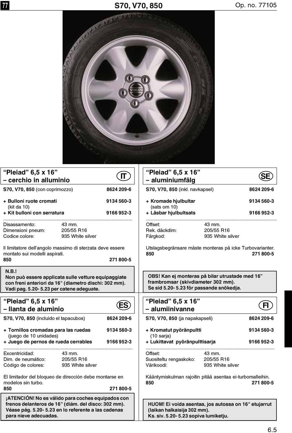 ! Non può essere applicata sulle vetture equipaggiate con freni anteriori da 16" (diametro dischi: 302 mm). Vadi pag. 5.20-5.23 per catene adeguate.