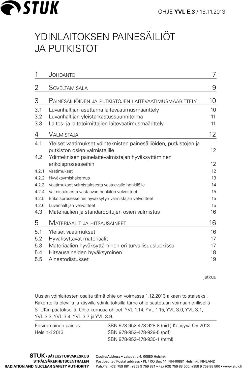 1 Yleiset vaatimukset ydinteknisten painesäiliöiden, putkistojen ja putkiston osien valmistajille 12 4.2 Ydinteknisen painelaitevalmistajan hyväksyttäminen erikoisprosesseihin 12 4.2.1 Vaatimukset 12 4.