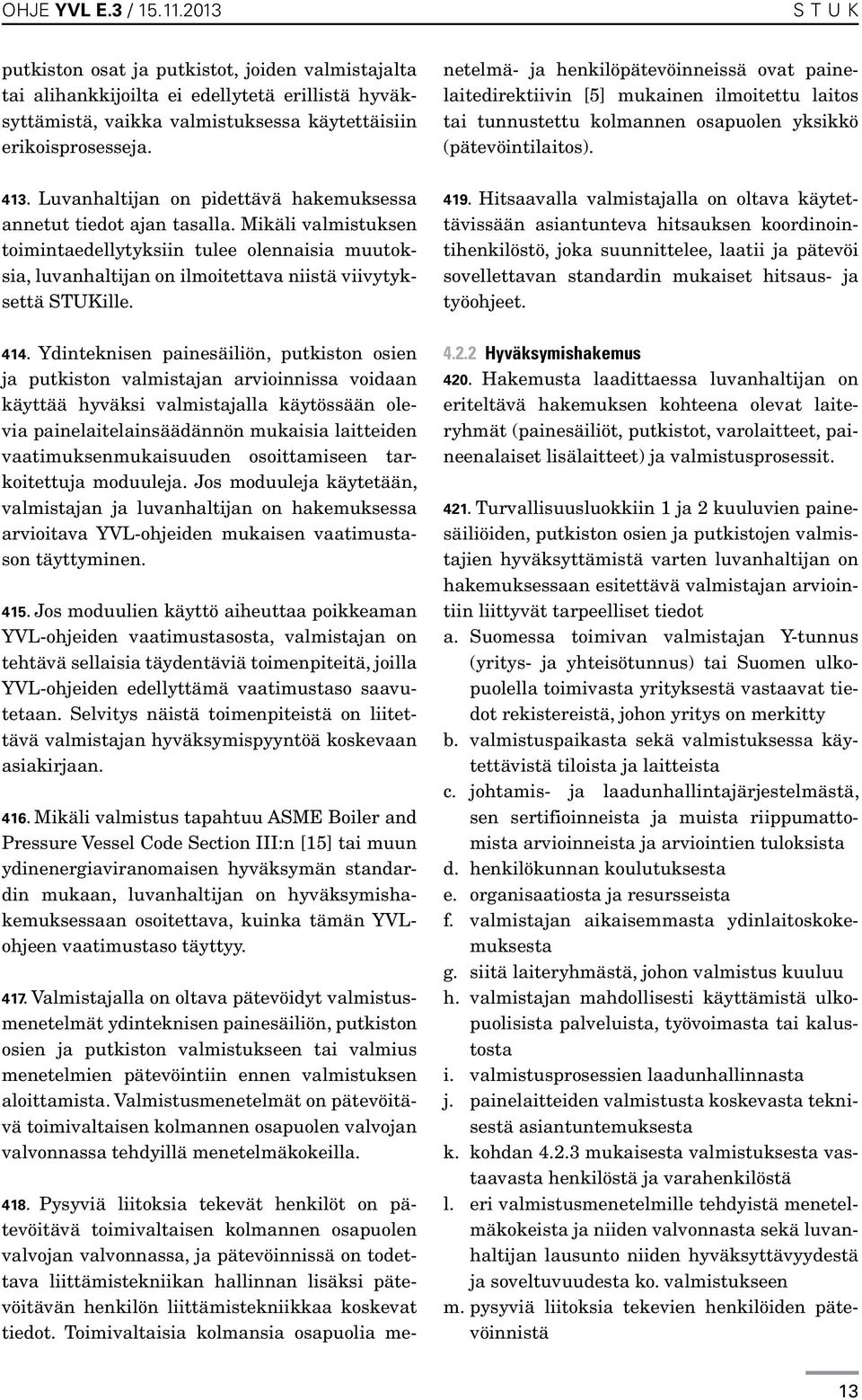 414. Ydinteknisen painesäiliön, putkiston osien ja putkiston valmistajan arvioinnissa voidaan käyttää hyväksi valmistajalla käytössään olevia painelaitelainsäädännön mukaisia laitteiden