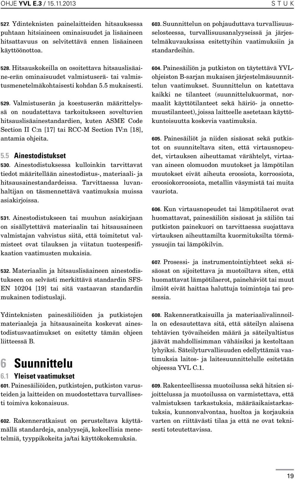 Valmistuserän ja koestuserän määrittelyssä on noudatettava tarkoitukseen soveltuvien hitsauslisäainestandardien, kuten ASME Code Section II C:n [17] tai RCC-M Section IV:n [18], antamia ohjeita. 5.