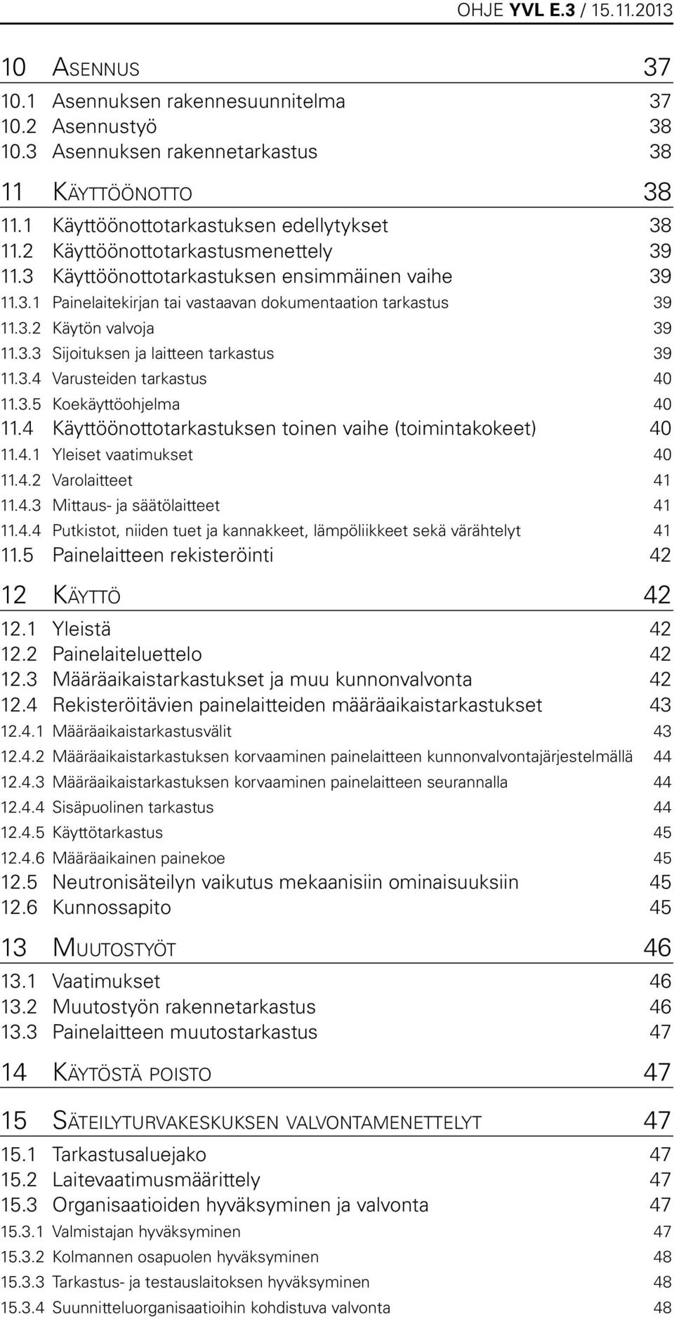 3.4 Varusteiden tarkastus 40 11.3.5 Koekäyttöohjelma 40 11.4 Käyttöönottotarkastuksen toinen vaihe (toimintakokeet) 40 11.4.1 Yleiset vaatimukset 40 11.4.2 Varolaitteet 41 11.4.3 Mittaus- ja säätölaitteet 41 11.