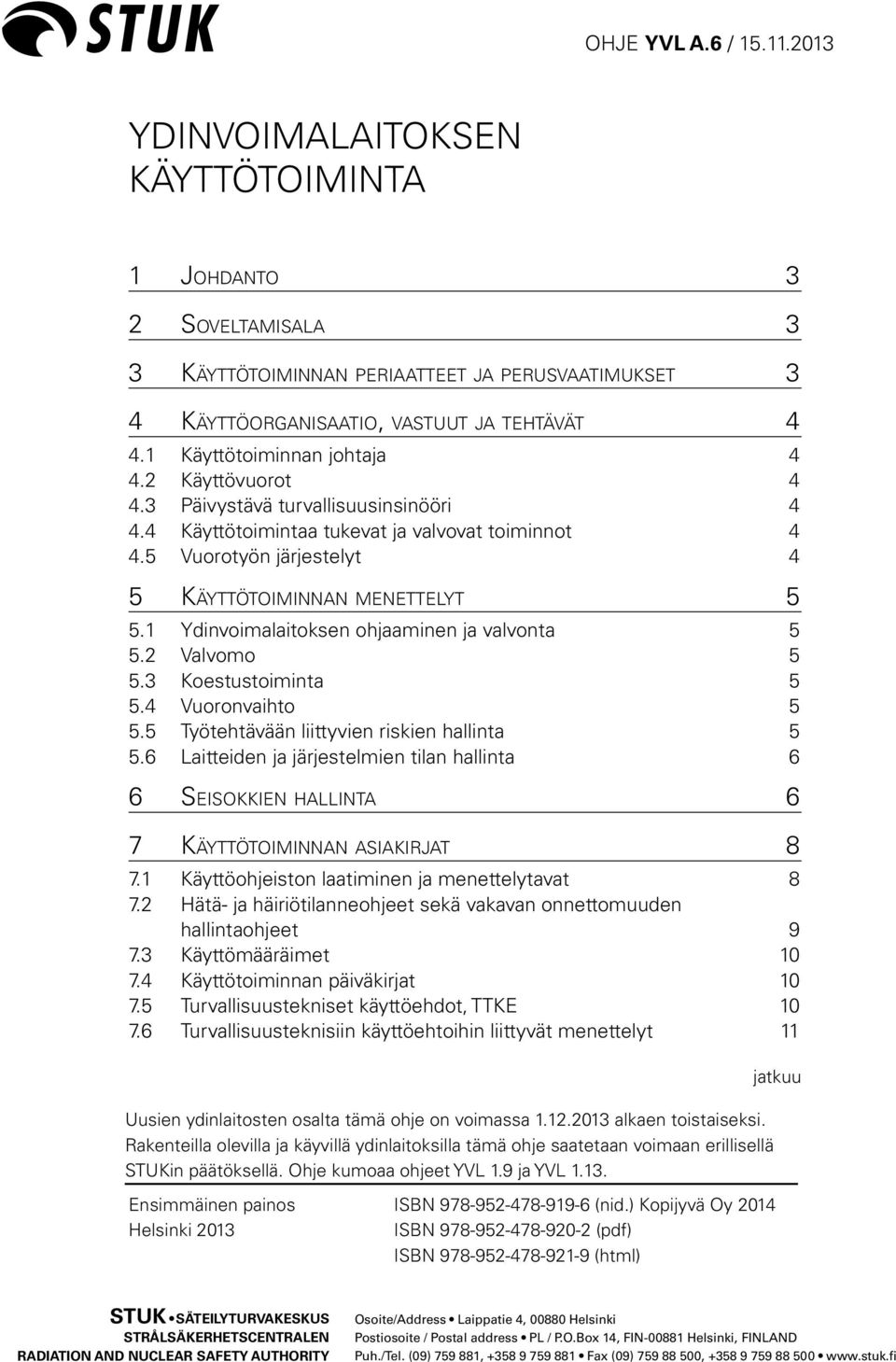 1 Ydinvoimalaitoksen ohjaaminen ja valvonta 5 5.2 Valvomo 5 5.3 Koestustoiminta 5 5.4 Vuoronvaihto 5 5.5 Työtehtävään liittyvien riskien hallinta 5 5.