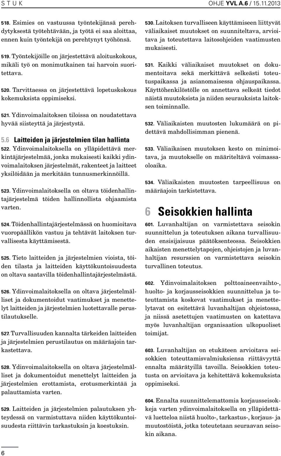 Ydinvoimalaitoksen tiloissa on noudatettava hyvää siisteyttä ja järjestystä. 5.6 Laitteiden ja järjestelmien tilan hallinta 522.
