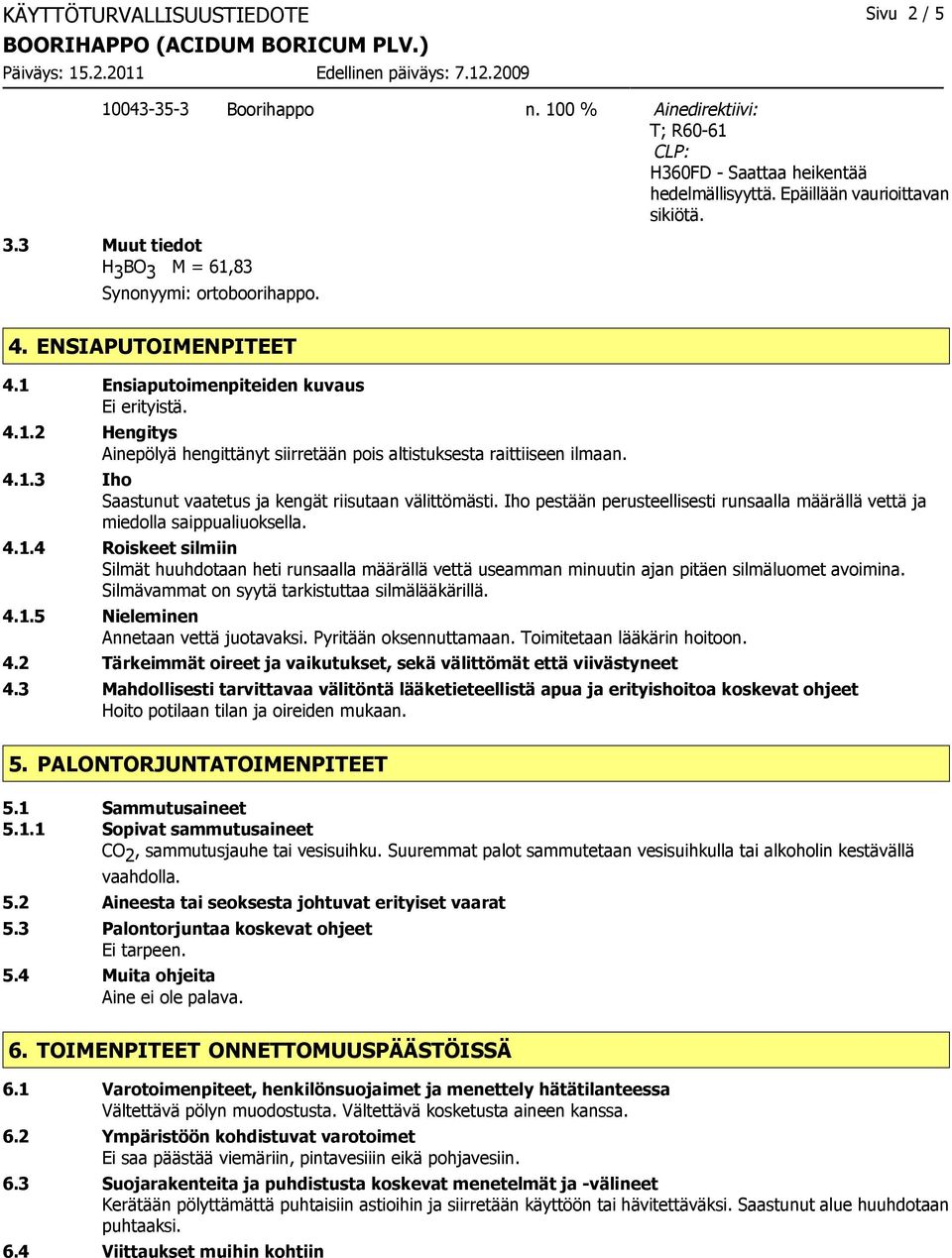 4.1.3 Iho Saastunut vaatetus ja kengät riisutaan välittömästi. Iho pestään perusteellisesti runsaalla määrällä vettä ja miedolla saippualiuoksella. 4.1.4 Roiskeet silmiin Silmät huuhdotaan heti runsaalla määrällä vettä useamman minuutin ajan pitäen silmäluomet avoimina.