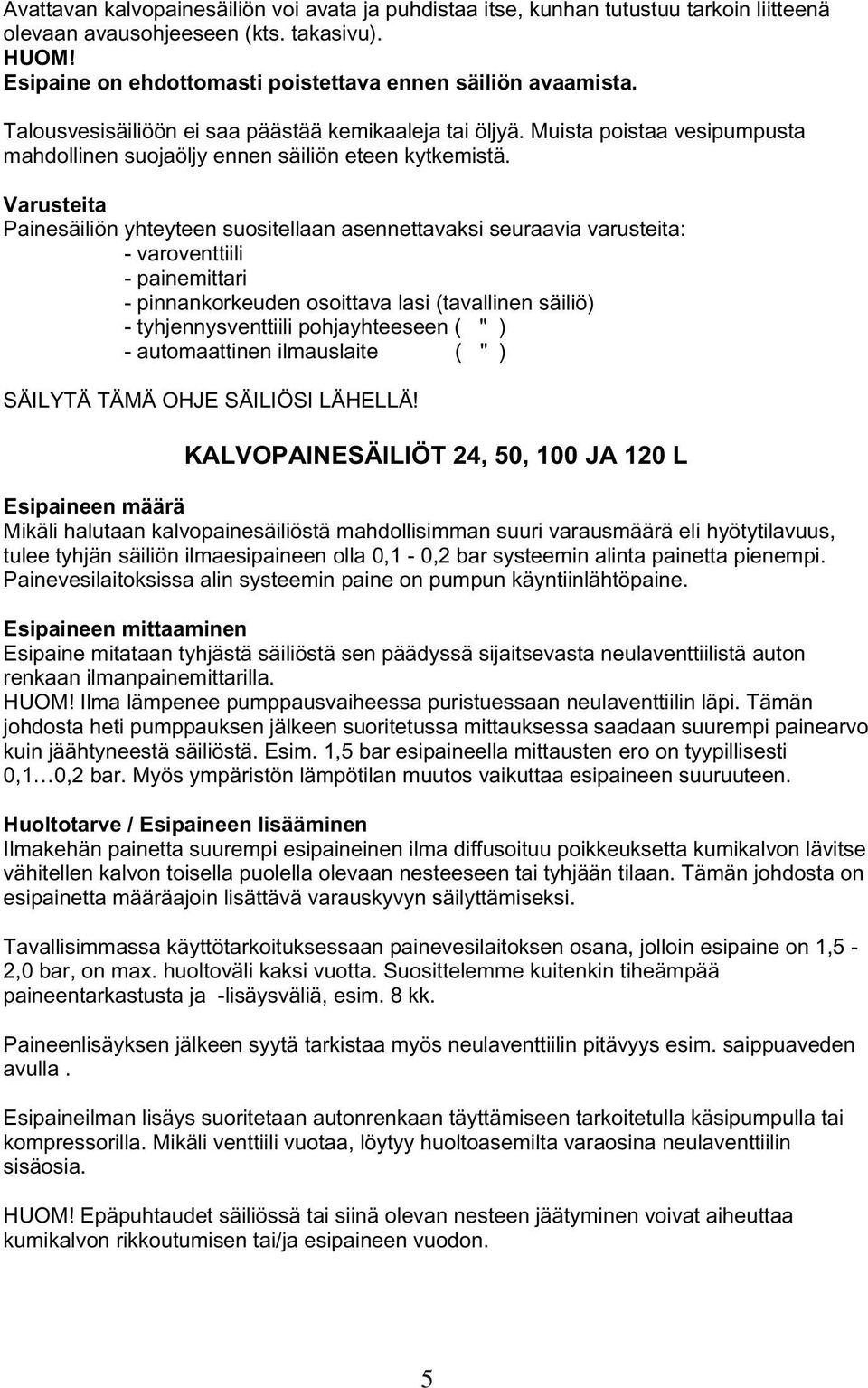 Varusteita Painesäiliön yhteyteen suositellaan asennettavaksi seuraavia varusteita: - varoventtiili - painemittari - pinnankorkeuden osoittava lasi (tavallinen säiliö) - tyhjennysventtiili