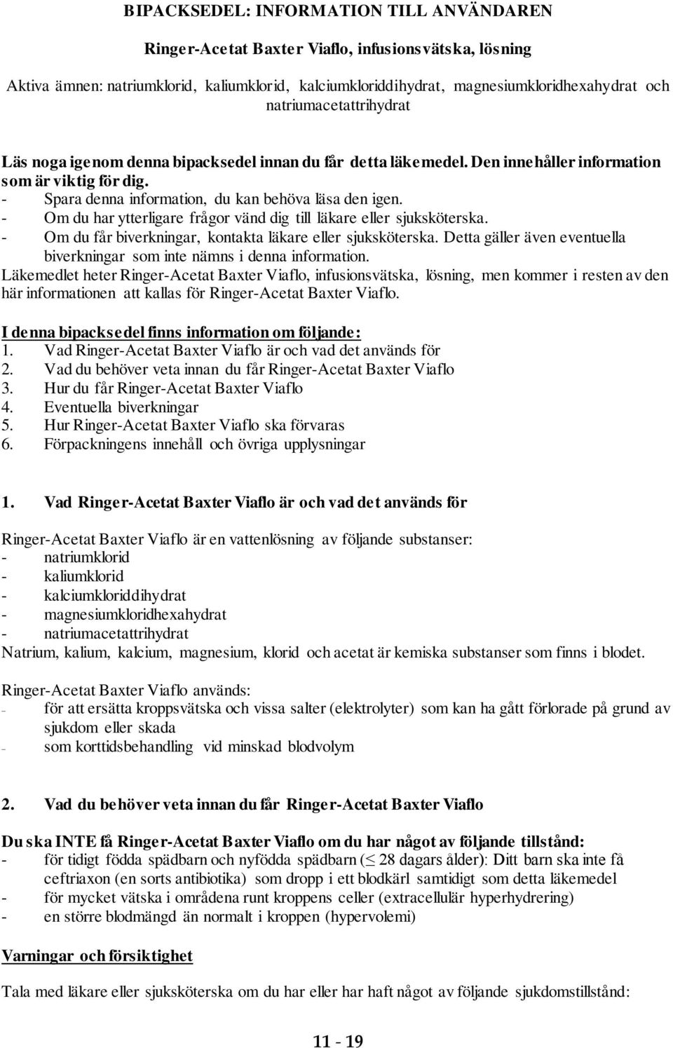 - Om du har ytterligare frågor vänd dig till läkare eller sjuksköterska. - Om du får biverkningar, kontakta läkare eller sjuksköterska.