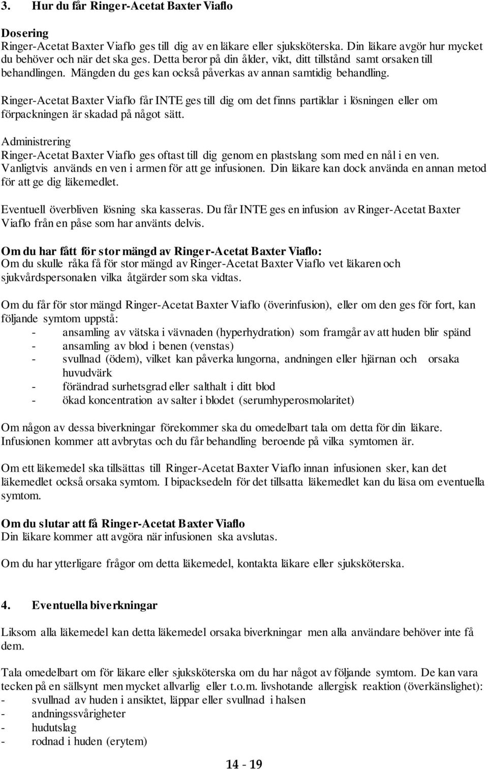 Ringer-Acetat Baxter Viaflo får INTE ges till dig om det finns partiklar i lösningen eller om förpackningen är skadad på något sätt.