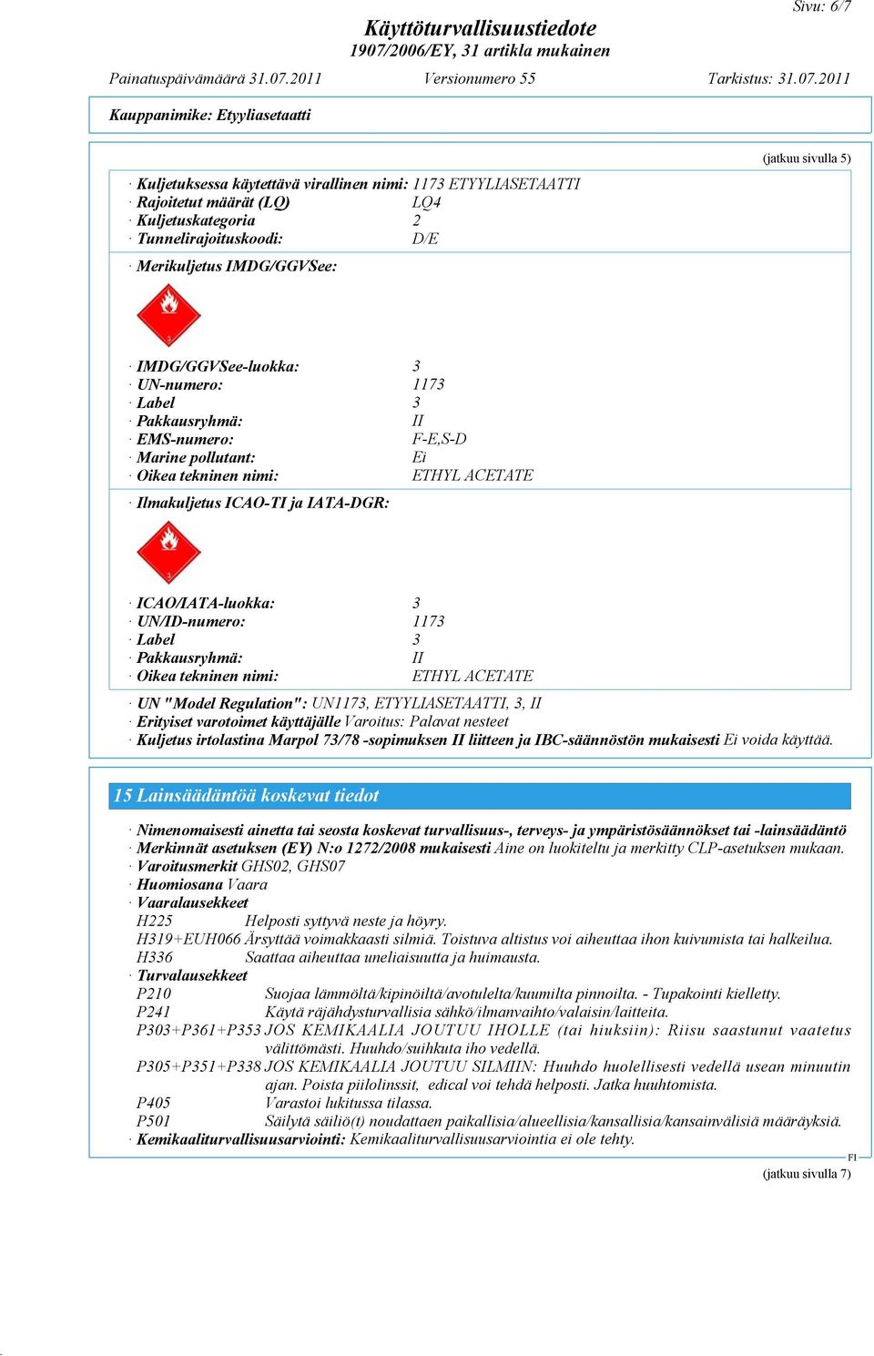 UN/ID-numero: 1173 Label 3 Pakkausryhmä: II Oikea tekninen nimi: ETHYL ACETATE UN "Model Regulation": UN1173, ETYYLIASETAATTI, 3, II Erityiset varotoimet käyttäjälle Varoitus: Palavat nesteet