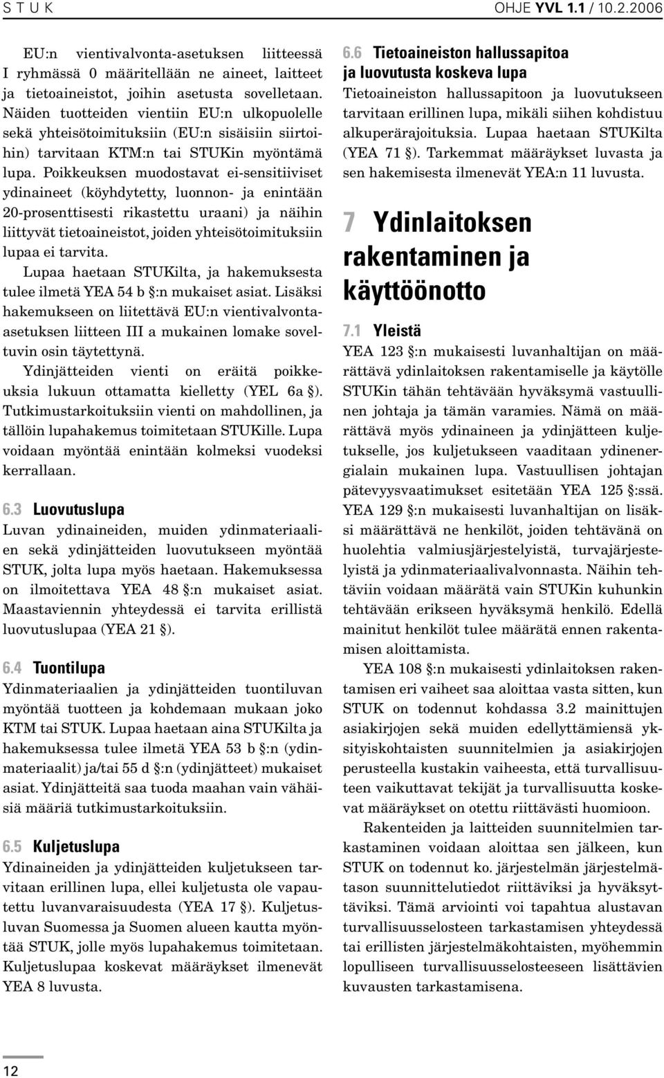 Poikkeuksen muodostavat ei-sensitiiviset ydinaineet (köyhdytetty, luonnon- ja enintään 20-prosenttisesti rikastettu uraani) ja näihin liittyvät tietoaineistot, joiden yhteisötoimituksiin lupaa ei