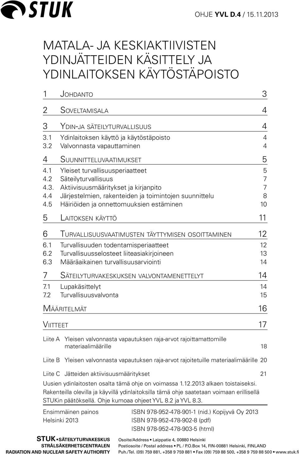 4 Järjestelmien, rakenteiden ja toimintojen suunnittelu 8 4.5 Häiriöiden ja onnettomuuksien estäminen 10 5 Laitoksen käyttö 11 6 Turvallisuusvaatimusten täyttymisen osoittaminen 12 6.