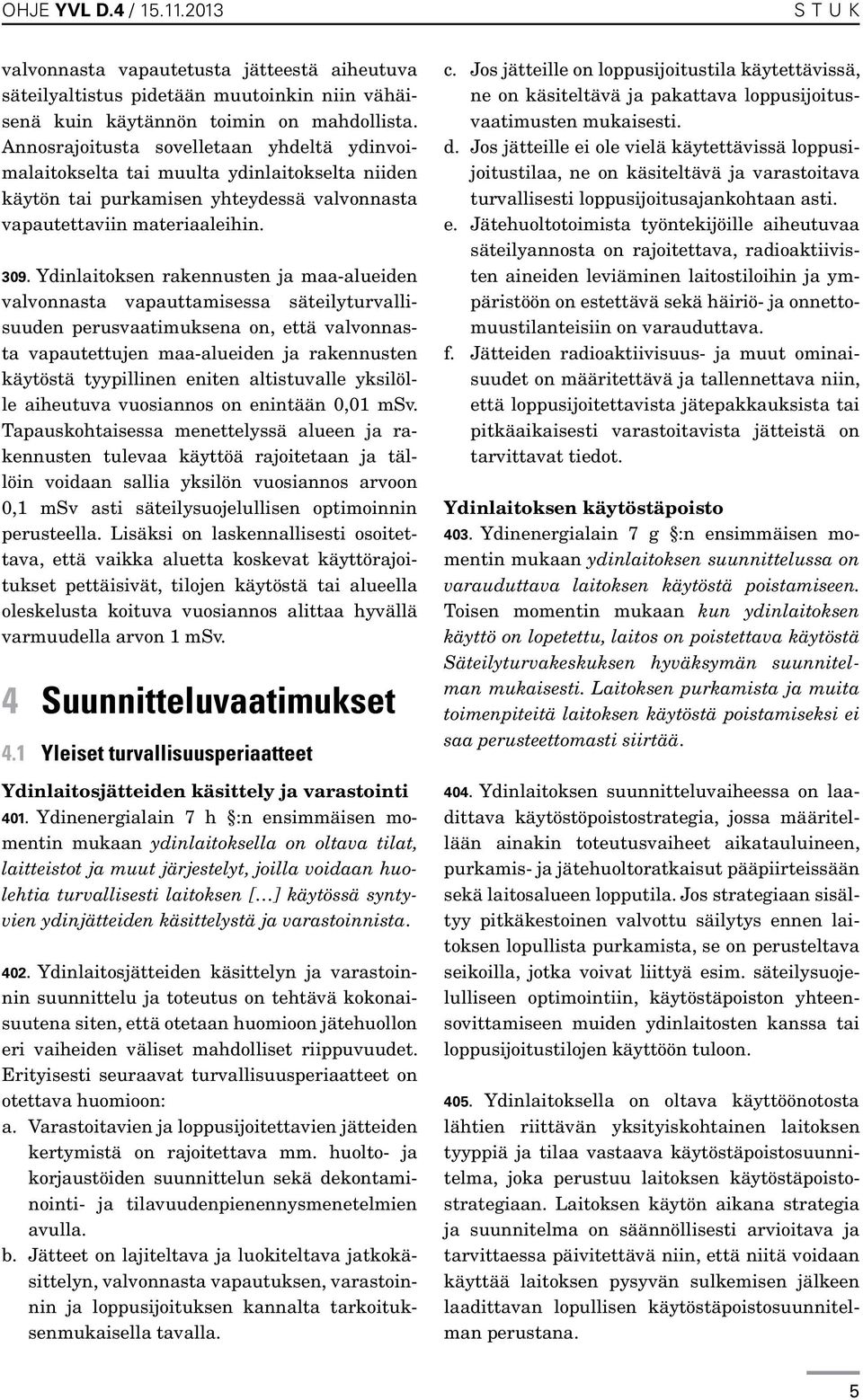 Ydinlaitoksen rakennusten ja maa-alueiden valvonnasta vapauttamisessa säteilyturvallisuuden perusvaatimuksena on, että valvonnasta vapautettujen maa-alueiden ja rakennusten käytöstä tyypillinen