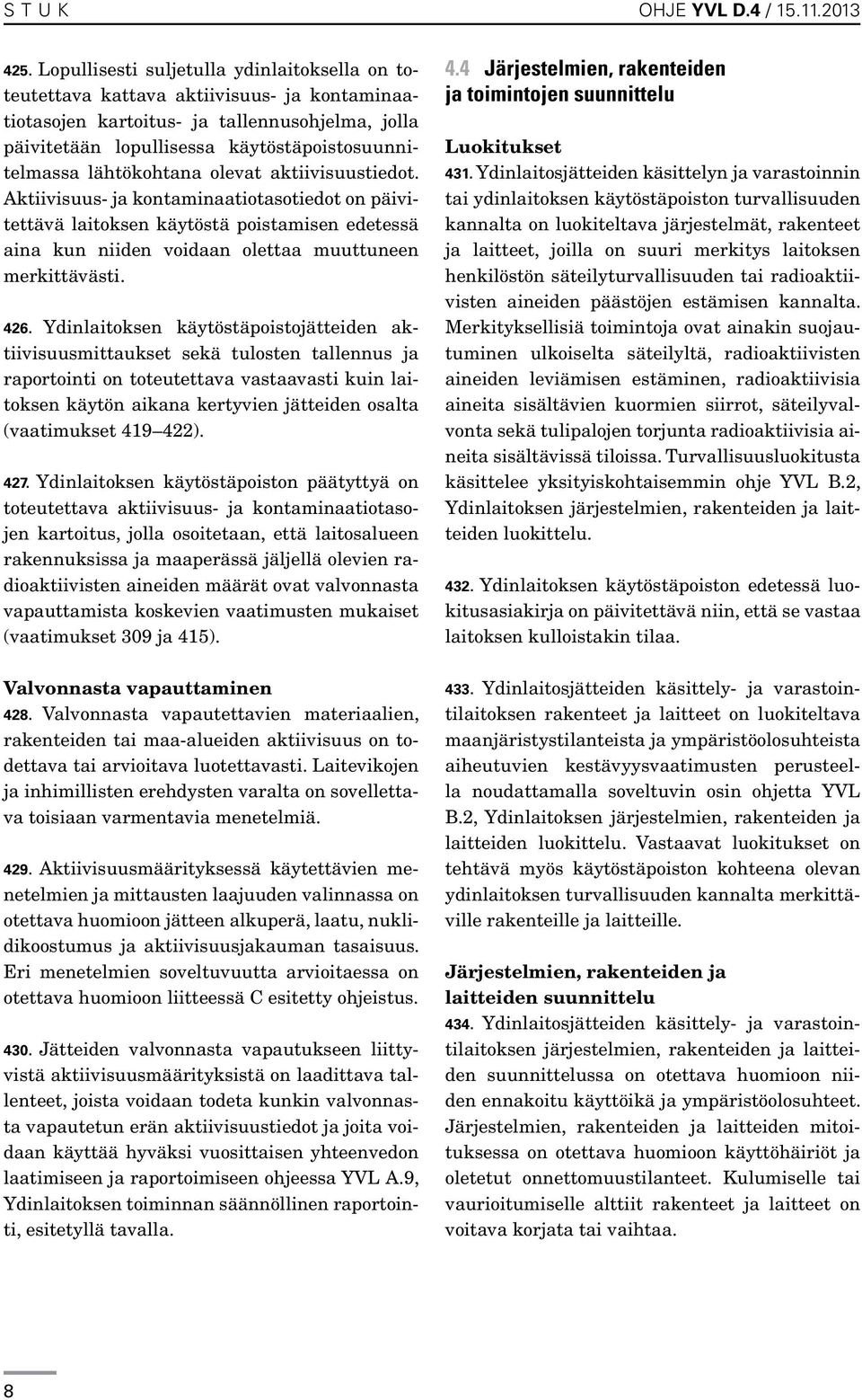 lähtökohtana olevat aktiivisuustiedot. Aktiivisuus- ja kontaminaatiotasotiedot on päivitettävä laitoksen käytöstä poistamisen edetessä aina kun niiden voidaan olettaa muuttuneen merkittävästi. 426.