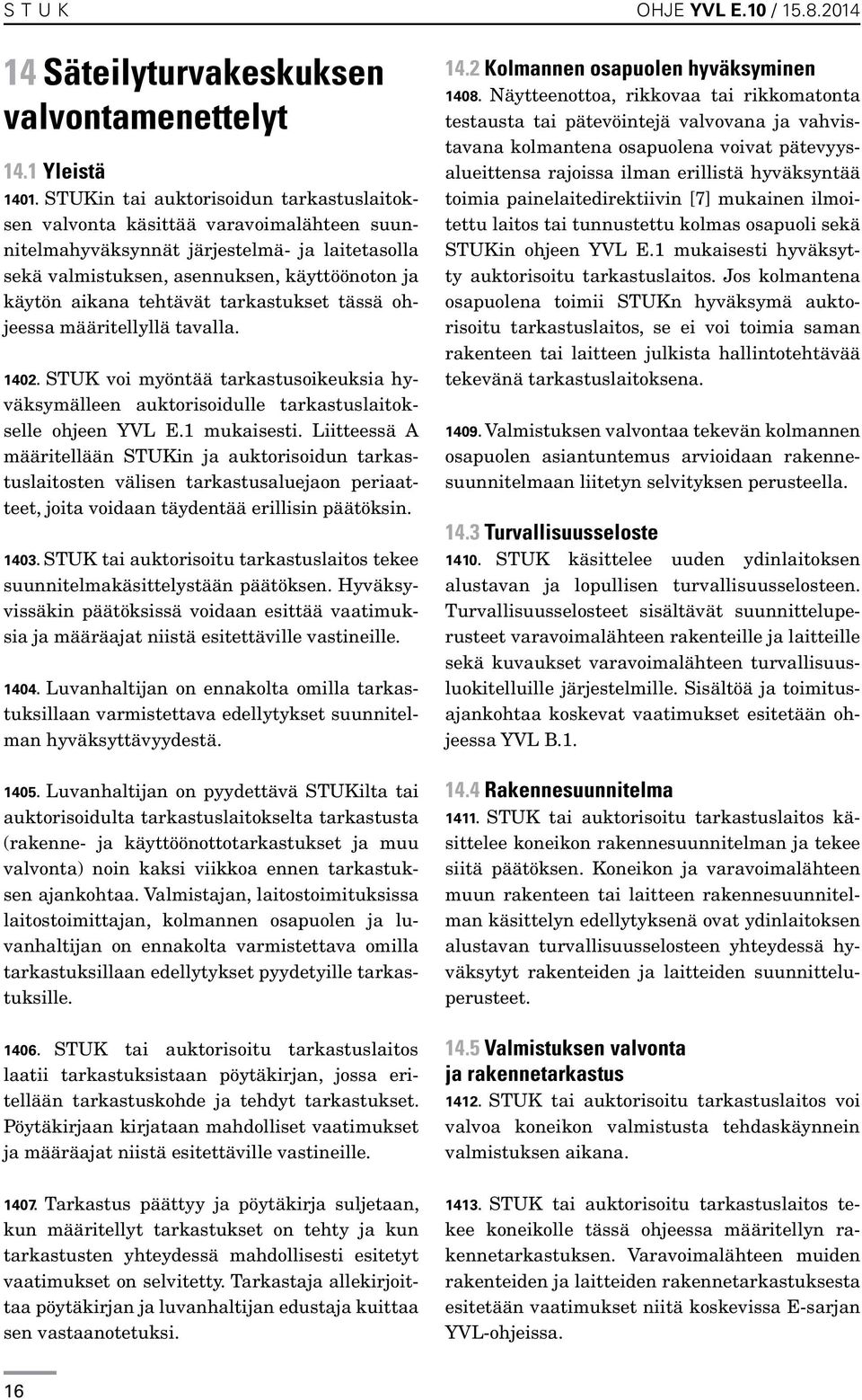 tehtävät tarkastukset tässä ohjeessa määritellyllä tavalla. 1402. STUK voi myöntää tarkastusoikeuksia hyväksymälleen auktorisoidulle tarkastuslaitokselle ohjeen YVL E.1 mukaisesti.