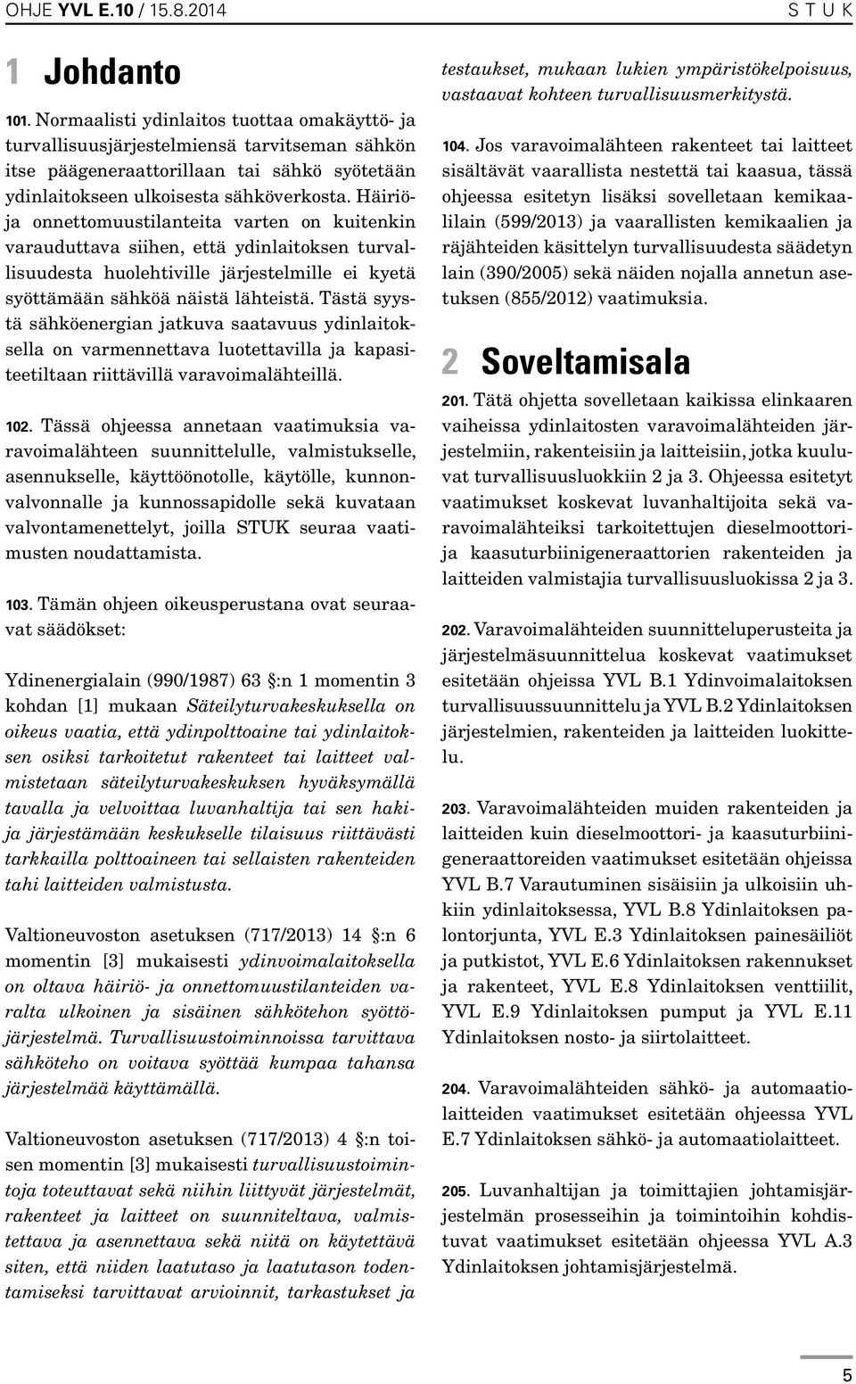 Tästä syystä sähköenergian jatkuva saatavuus ydinlaitoksella on varmennettava luotettavilla ja kapasiteetiltaan riittävillä varavoimalähteillä. 102.