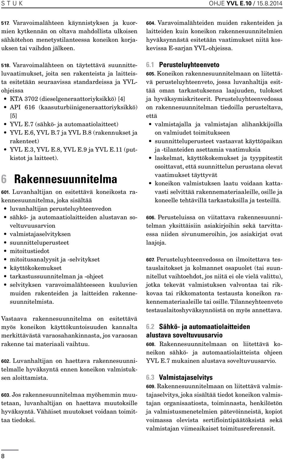 (kaasuturbiinigeneraattoriyksikkö) [5] YVL E.7 (sähkö- ja automaatiolaitteet) YVL E.6, YVL B.7 ja YVL B.8 (rakennukset ja rakenteet) YVL E.3, YVL E.8, YVL E.9 ja YVL E.11 (putkistot ja laitteet).