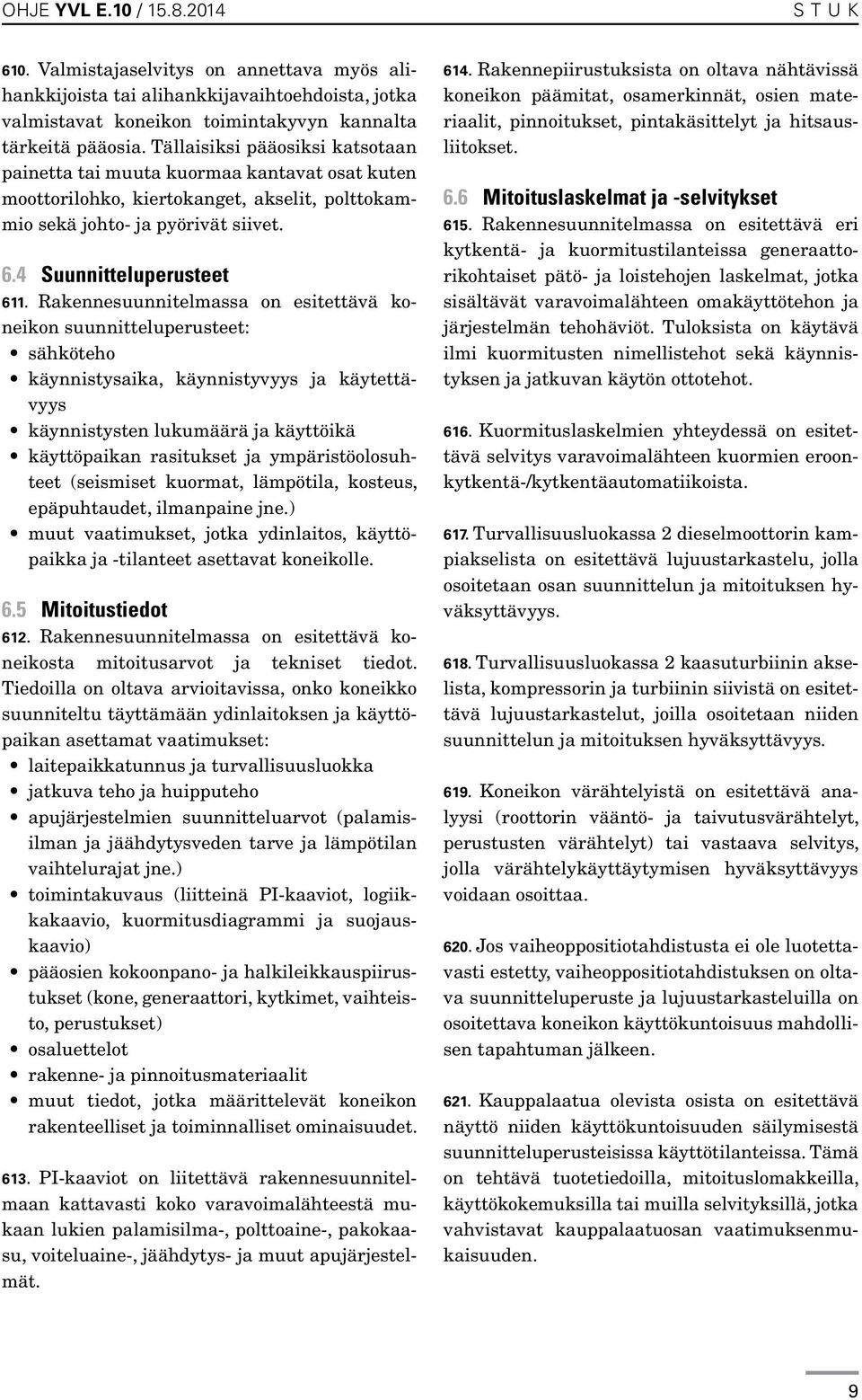 Rakennesuunnitelmassa on esitettävä koneikon suunnitteluperusteet: sähköteho käynnistysaika, käynnistyvyys ja käytettävyys käynnistysten lukumäärä ja käyttöikä käyttöpaikan rasitukset ja