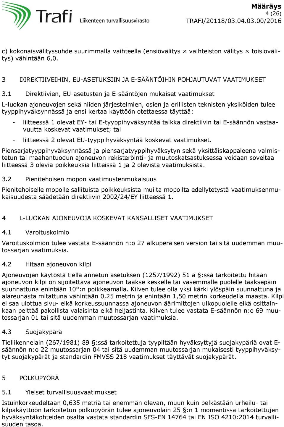 täyttää: - liitteessä 1 olevat EY- tai E-tyyppihyväksyntää taikka direktiivin tai E-säännön vastaavuutta koskevat vaatimukset; tai - liitteessä 2 olevat EU-tyyppihyväksyntää koskevat vaatimukset.