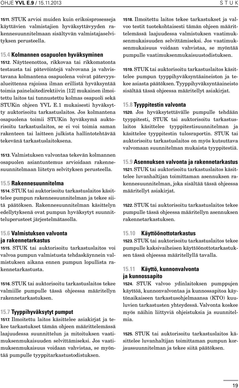 painelaitedirektiivin [12] mukainen ilmoitettu laitos tai tunnustettu kolmas osapuoli sekä STUKin ohjeen YVL E.1 mukaisesti hyväksytty auktorisoitu tarkastuslaitos.