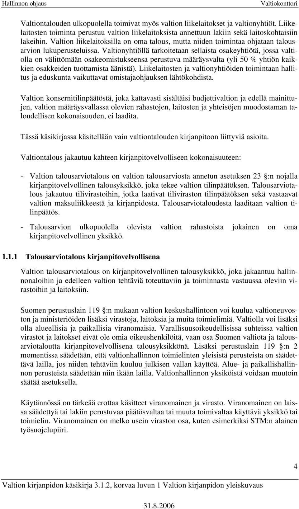 Valtionyhtiöllä tarkoitetaan sellaista osakeyhtiötä, jossa valtiolla on välittömään osakeomistukseensa perustuva määräysvalta (yli 50 % yhtiön kaikkien osakkeiden tuottamista äänistä).