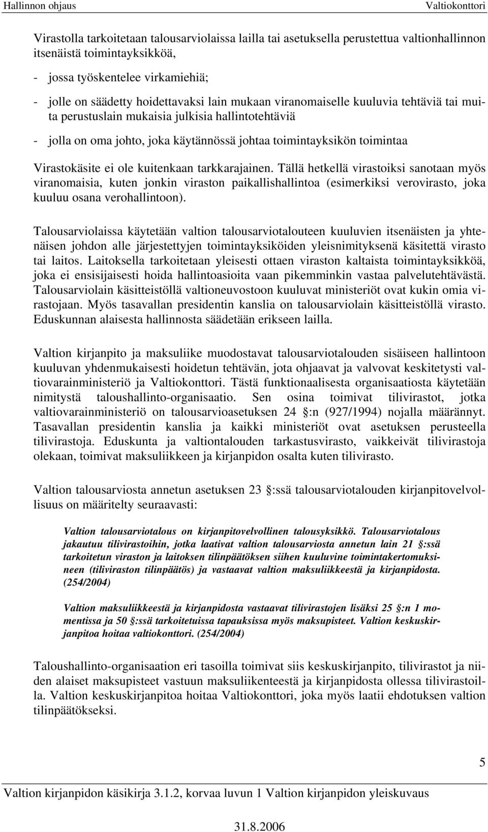 kuitenkaan tarkkarajainen. Tällä hetkellä virastoiksi sanotaan myös viranomaisia, kuten jonkin viraston paikallishallintoa (esimerkiksi verovirasto, joka kuuluu osana verohallintoon).