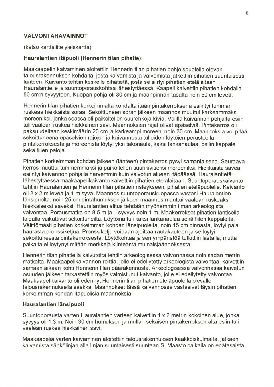 Kaivanto tehtiin keskelle pihatietä, josta se siirtyi pihatien etelälaitaan Hauralantielle ja suuntoporauskohtaa lähestyttäessä. Kaapeli kaivettiin pihatien kohdalla 50 cm:n syvyyteen.