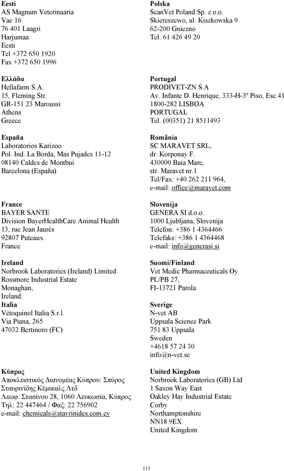 La Borda, Mas Pujades 11-12 08140 Caldes de Montbui Barcelona (España) France BAYER SANTE Division BayerHealthCare Animal Health 13, rue Jean Jaurès 92807 Puteaux France Ireland Norbrook Laboratories