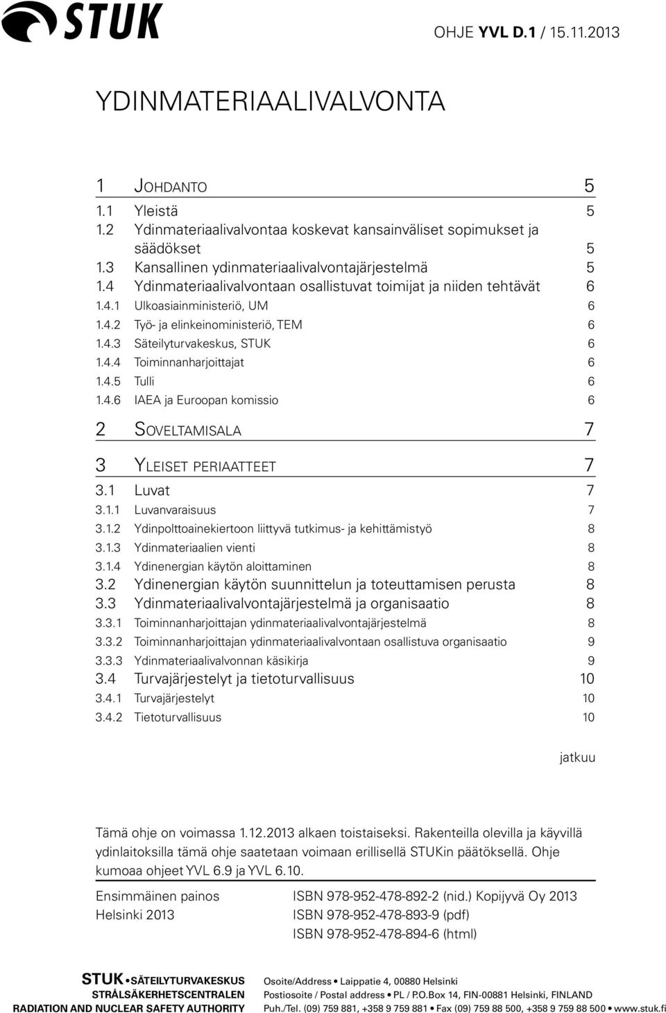 4.5 Tulli 6 1.4.6 IAEA ja Euroopan komissio 6 2 Soveltamisala 7 3 Yleiset periaatteet 7 3.1 Luvat 7 3.1.1 Luvanvaraisuus 7 3.1.2 Ydinpolttoainekiertoon liittyvä tutkimus- ja kehittämistyö 8 3.1.3 Ydinmateriaalien vienti 8 3.