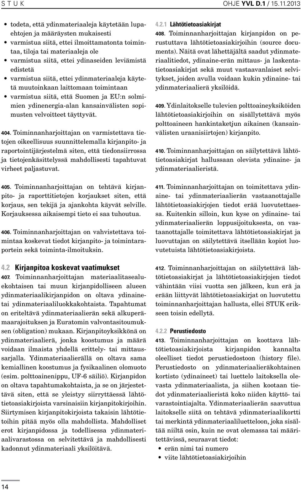 leviämistä edistetä varmistua siitä, ettei ydinmateriaaleja käytetä muutoinkaan laittomaan toimintaan varmistua siitä, että Suomen ja EU:n solmimien ydinenergia-alan kansainvälisten sopimusten