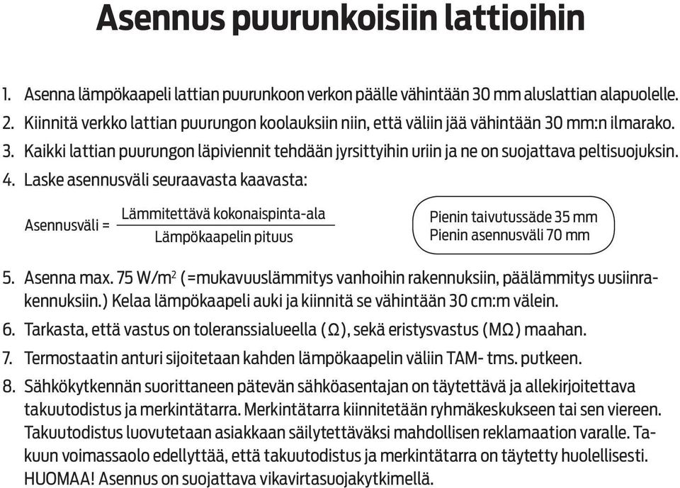 4. Laske asennusväli seuraavasta kaavasta: Asennusväli = Lämmitettävä kokonaispinta-ala Lämpökaapelin pituus Pienin taivutussäde 35 mm Pienin asennusväli 70 mm 5. Asenna max.