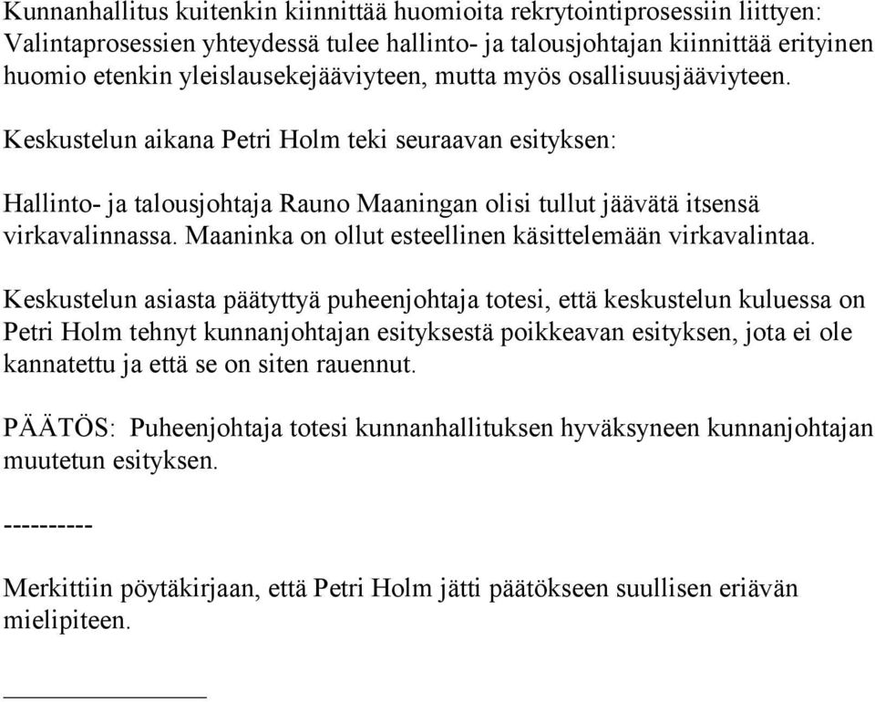 Keskustelun aikana Petri Holm teki seuraavan esityksen: Hallinto- ja talousjohtaja Rauno Maaningan olisi tullut jäävätä itsensä virkavalinnassa.