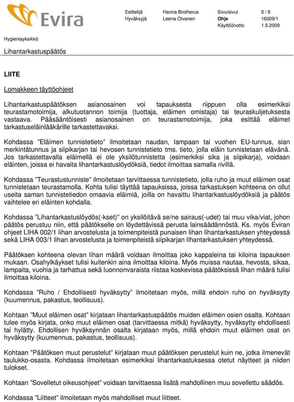 Kohdassa Eläimen tunnistetieto ilmoitetaan naudan, lampaan tai vuohen EU-tunnus, sian merkintätunnus ja siipikarjan tai hevosen tunnistetieto tms. tieto, jolla eläin tunnistetaan elävänä.