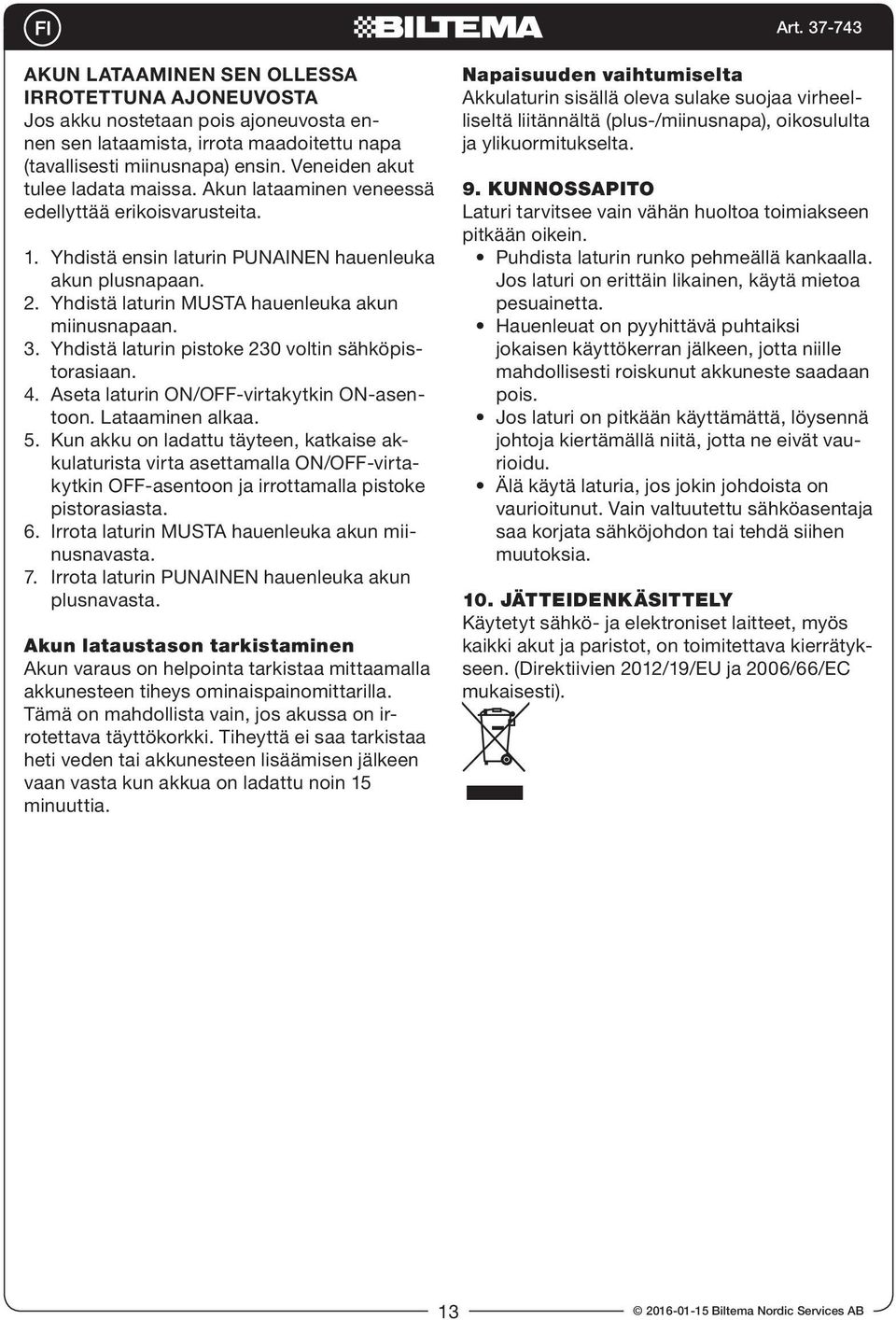 Yhdistä laturin MUSTA hauenleuka akun miinusnapaan. 3. Yhdistä laturin pistoke 230 voltin sähköpistorasiaan. 4. Aseta laturin ON/OFF-virtakytkin ON-asentoon. Lataaminen alkaa. 5.