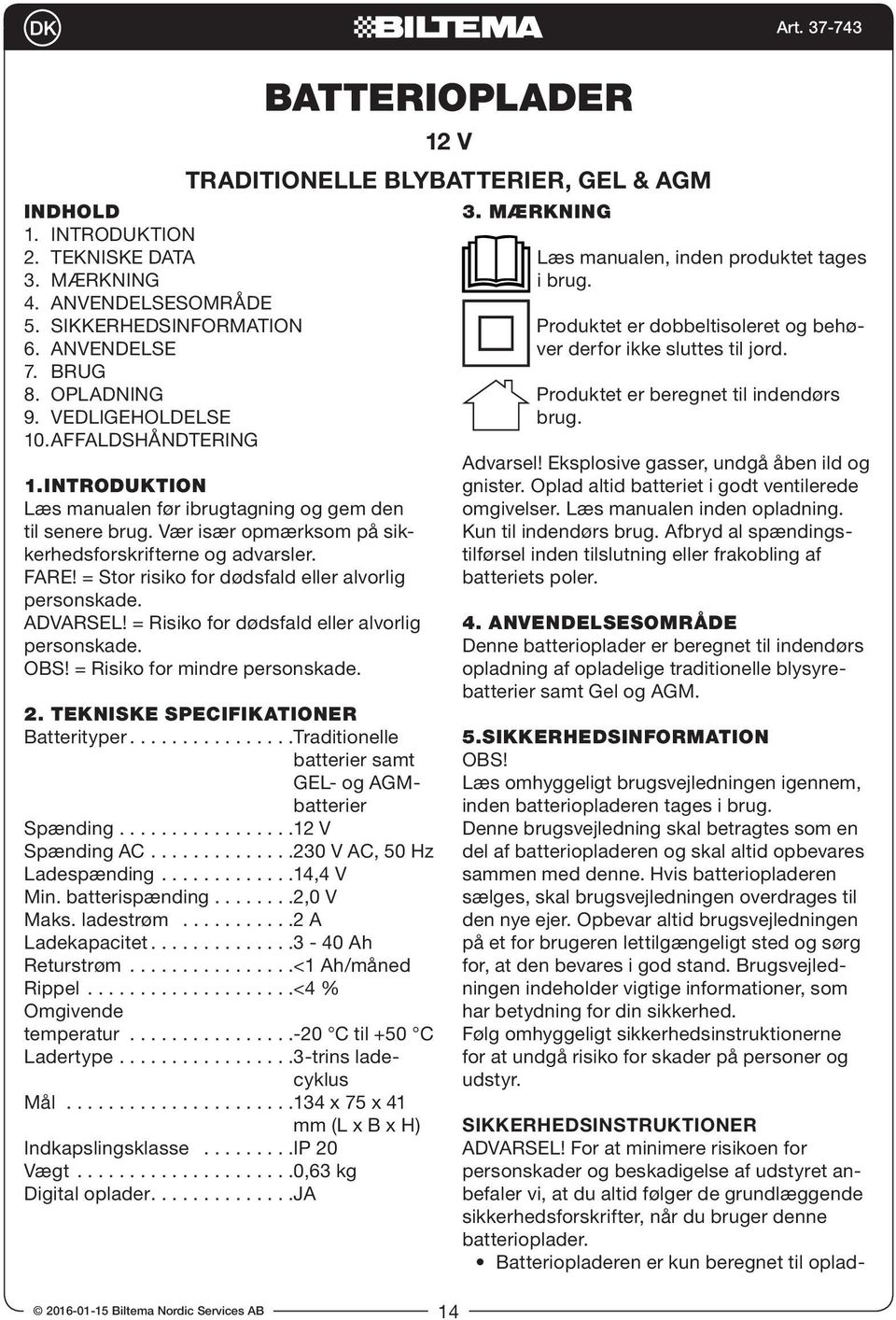 ADVARSEL! = Risiko for dødsfald eller alvorlig personskade. OBS! = Risiko for mindre personskade. 2. TEKNISKE SPECIFIKATIONER Batterityper................Traditionelle batterier samt GEL- og AGMbatterier Spænding.