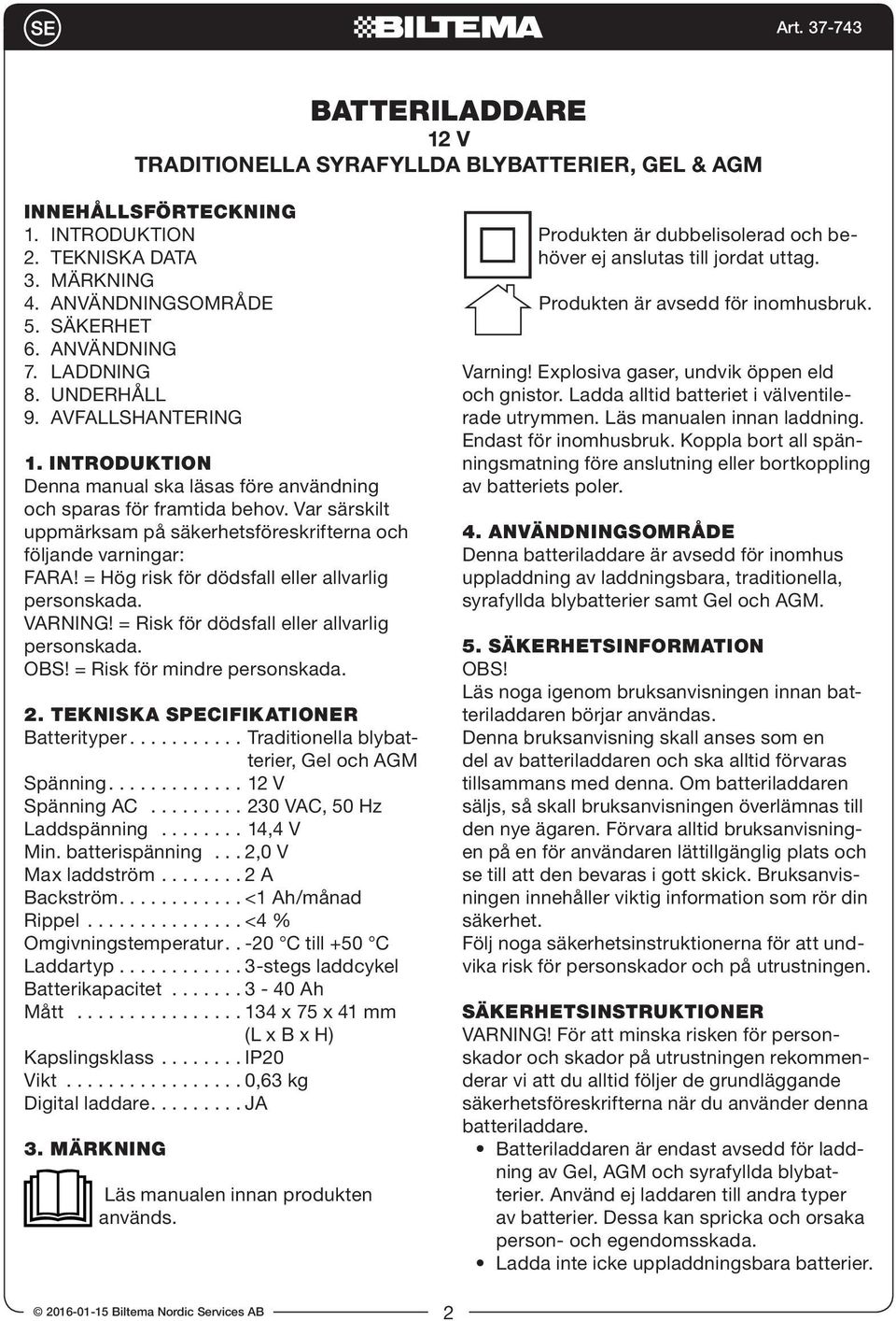 = Hög risk för dödsfall eller allvarlig personskada. VARNING! = Risk för dödsfall eller allvarlig personskada. OBS! = Risk för mindre personskada. 2. TEKNISKA SPECIFIKATIONER Batterityper.