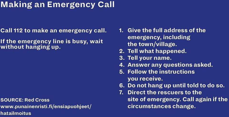 Give the full address of the emergency, including the town/village. 2. Tell what happened. 3. Tell your name. 4.