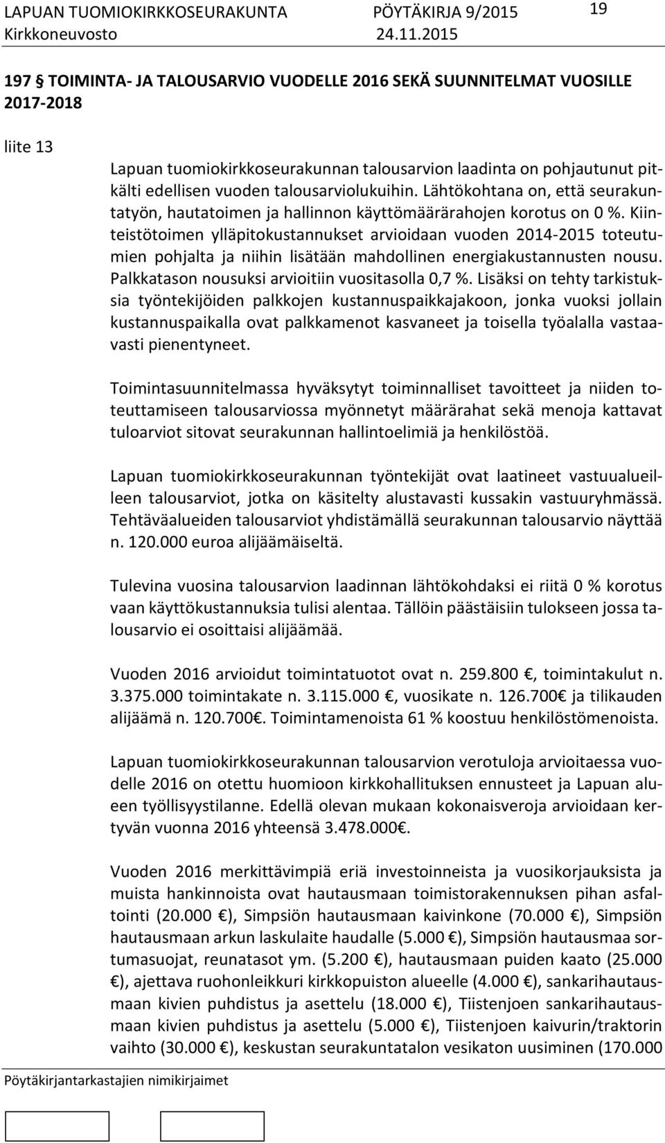 Kiinteistötoimen ylläpitokustannukset arvioidaan vuoden 2014-2015 toteutumien pohjalta ja niihin lisätään mahdollinen energiakustannusten nousu. Palkkatason nousuksi arvioitiin vuositasolla 0,7 %.