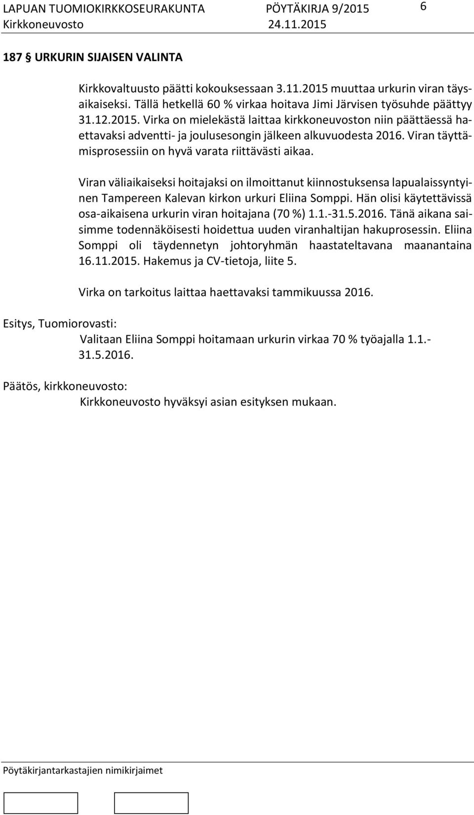 Virka on mielekästä laittaa kirkkoneuvoston niin päättäessä haettavaksi adventti- ja joulusesongin jälkeen alkuvuodesta 2016. Viran täyttämisprosessiin on hyvä varata riittävästi aikaa.