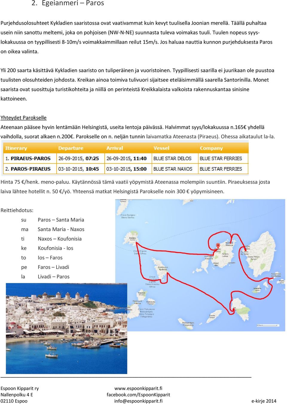 Jos haluaa nauttia kunnon purjehduksesta Paros on oikea valinta. Yli 200 saarta käsittävä Kykladien saaristo on tuliperäinen ja vuoristoinen.