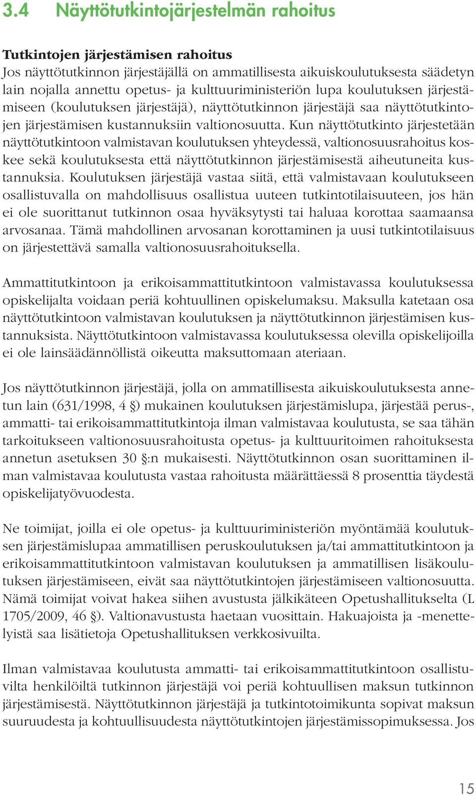 Kun näyttötutkinto järjestetään näyttötutkintoon valmistavan koulutuksen yhteydessä, valtionosuusrahoitus koskee sekä koulutuksesta että näyttötutkinnon järjestämisestä aiheutuneita kustannuksia.