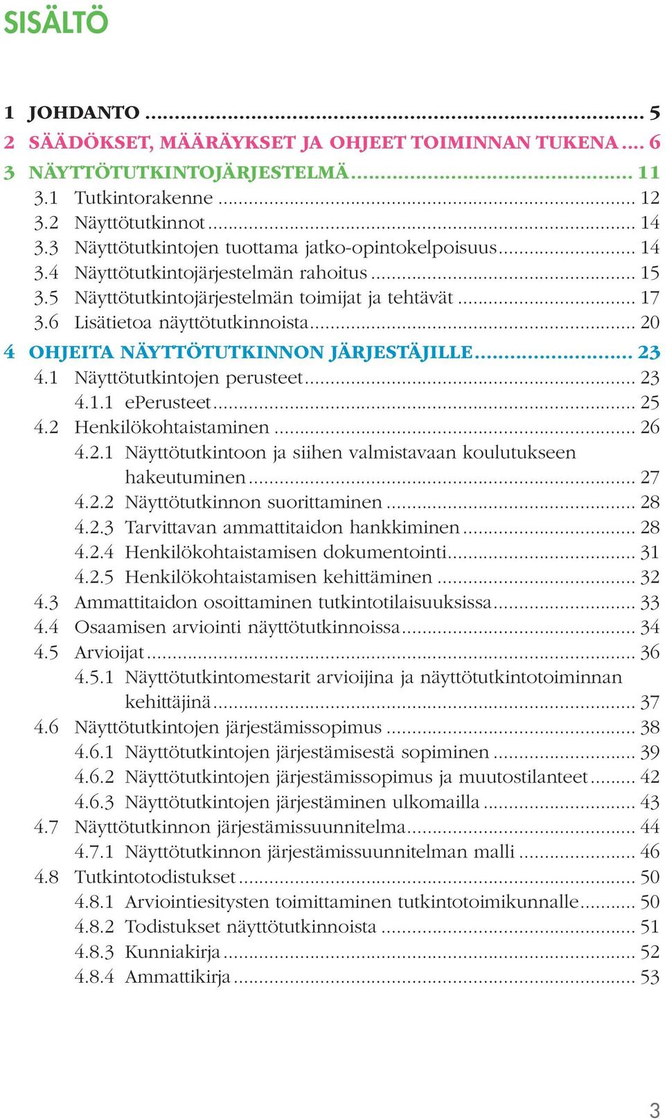 .. 20 4 OHJEITA NÄYTTÖTUTKINNON JÄRJESTÄJILLE... 23 4.1 Näyttötutkintojen perusteet... 23 4.1.1 eperusteet... 25 4.2 Henkilökohtaistaminen... 26 4.2.1 Näyttötutkintoon ja siihen valmistavaan koulutukseen hakeutuminen.