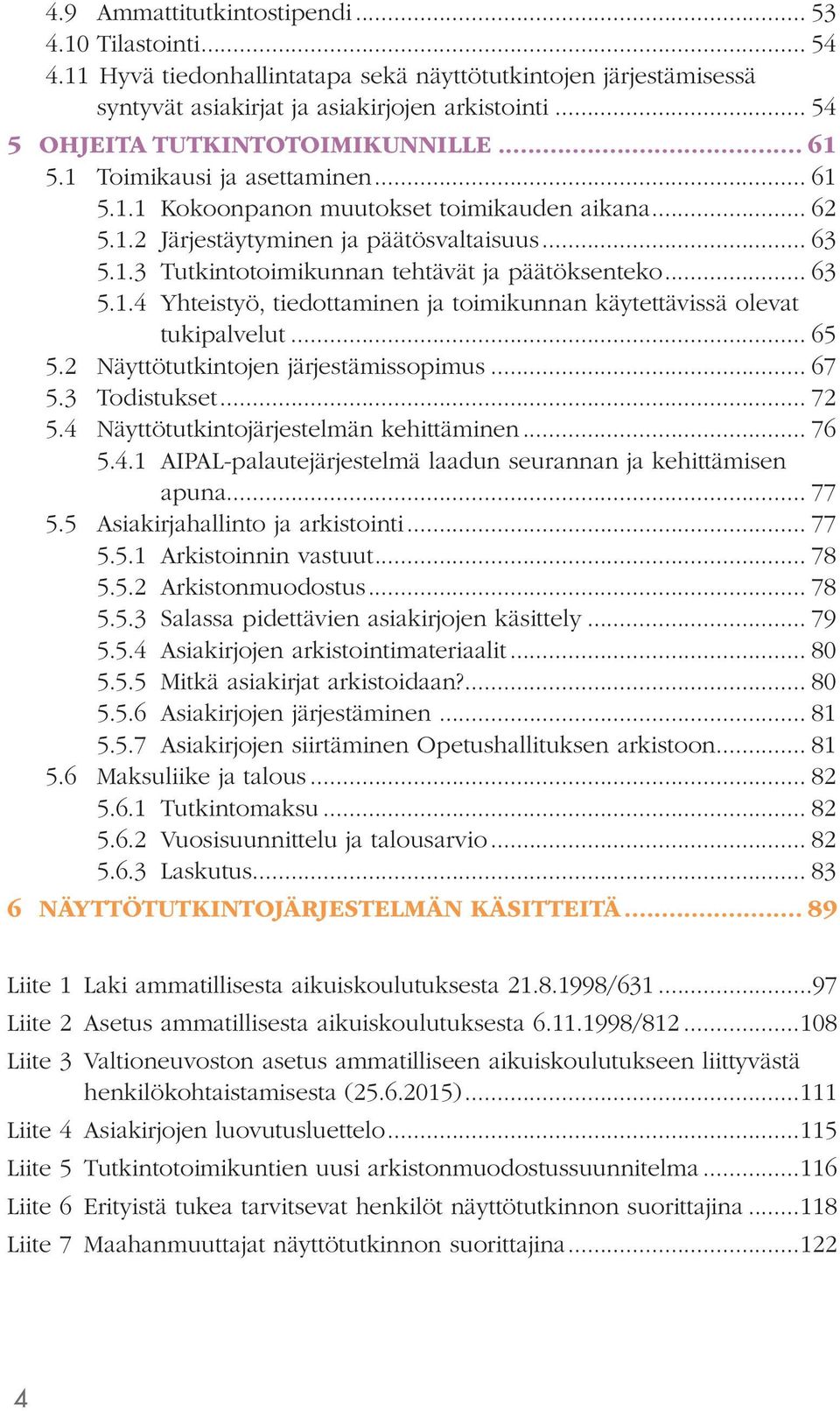 .. 63 5.1.4 Yhteistyö, tiedottaminen ja toimikunnan käytettävissä olevat tukipalvelut... 65 5.2 Näyttötutkintojen järjestämissopimus... 67 5.3 Todistukset... 72 5.