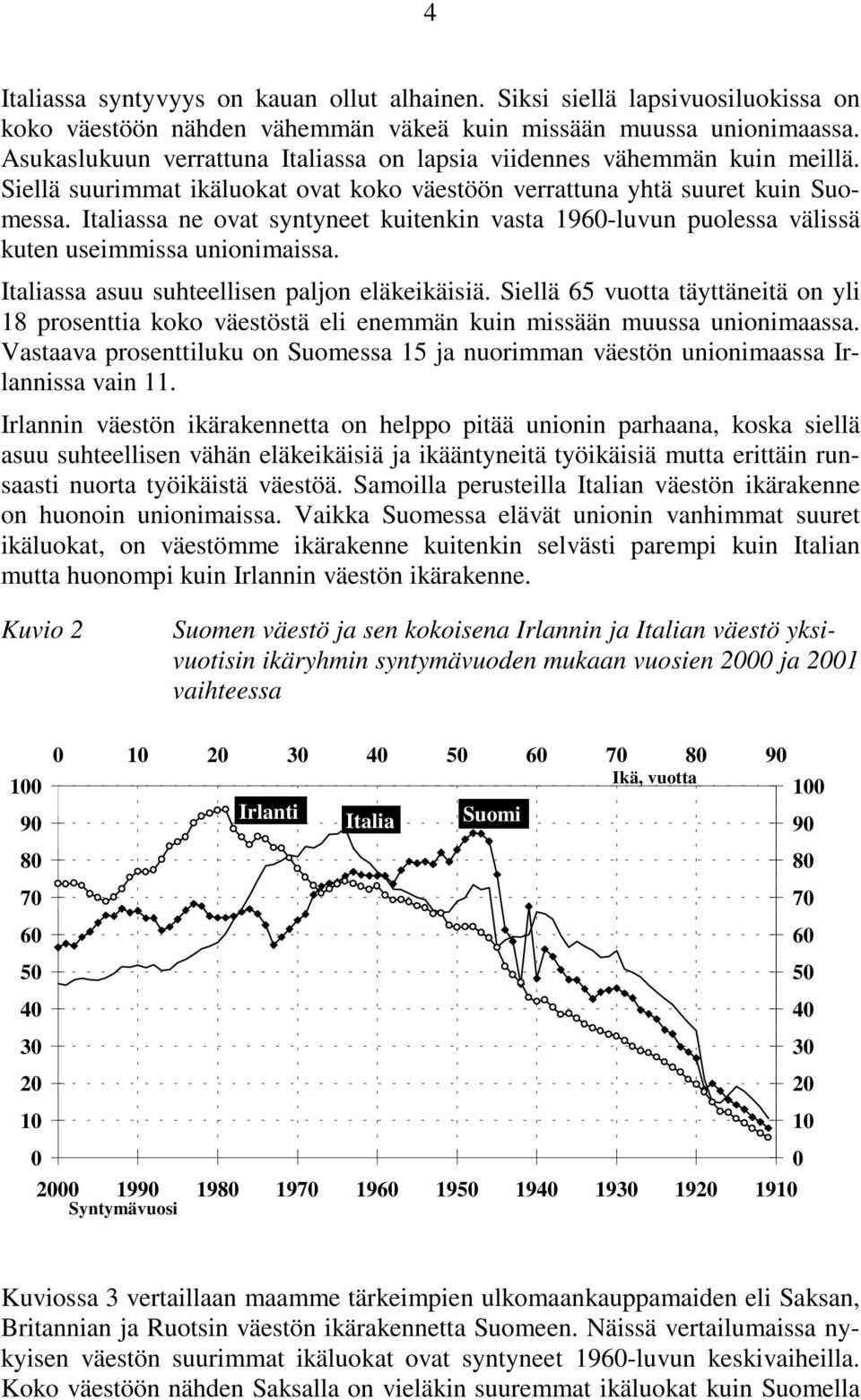 Italiassa ne ovat syntyneet kuitenkin vasta 19-luvun puolessa välissä kuten useimmissa unionimaissa. Italiassa asuu suhteellisen paljon eläkeikäisiä.