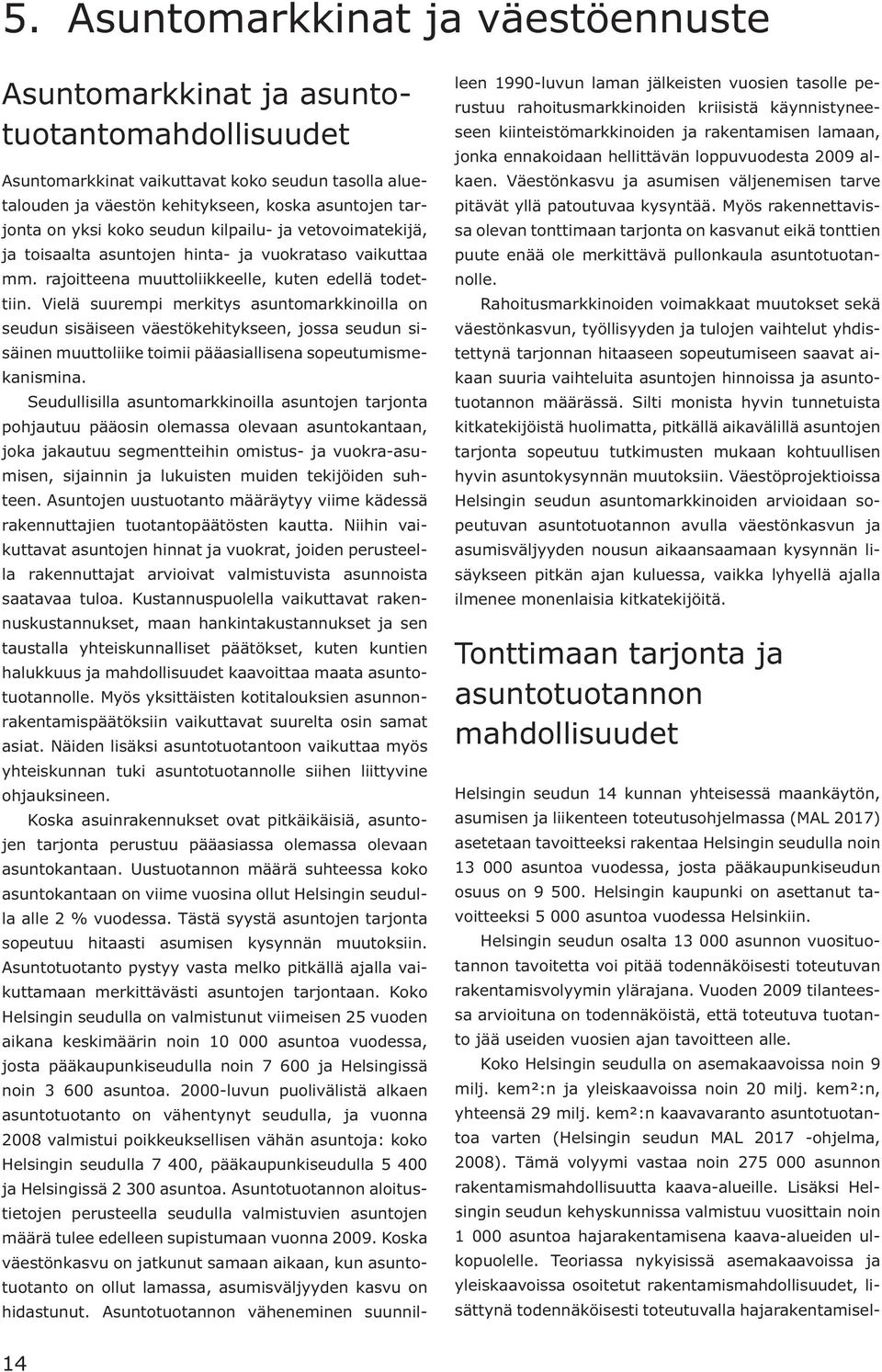 Vielä suurempi merkitys asuntomarkkinoilla on seudun sisäiseen väestökehitykseen, jossa seudun sisäinen muuttoliike toimii pääasiallisena sopeutumismekanismina.