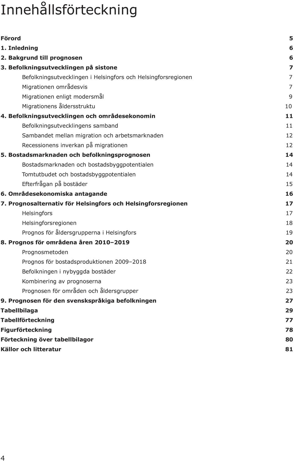 Befolkningsutvecklingen och områdesekonomin 11 Befolkningsutvecklingens samband 11 Sambandet mellan migration och arbetsmarknaden 12 Recessionens inverkan på migrationen 12 5.
