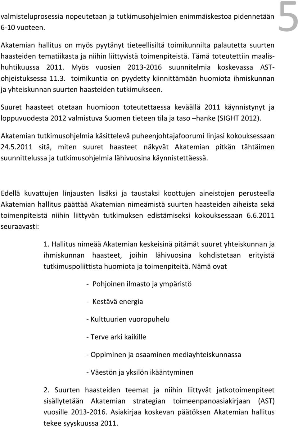 Myös vuosien 2013-2016 suunnitelmia koskevassa ASTohjeistuksessa 11.3. toimikuntia on pyydetty kiinnittämään huomiota ihmiskunnan ja yhteiskunnan suurten haasteiden tutkimukseen.