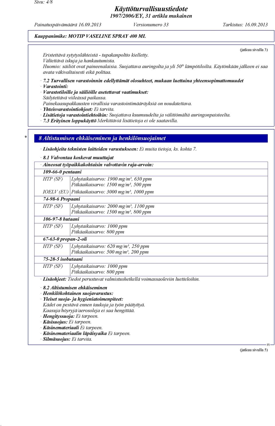 2 Turvallisen varastoinnin edellyttämät olosuhteet, mukaan luettuina yhteensopimattomuudet Varastointi: Varastotiloille ja säiliöille asetettavat vaatimukset: Säilytettävä viileässä paikassa.