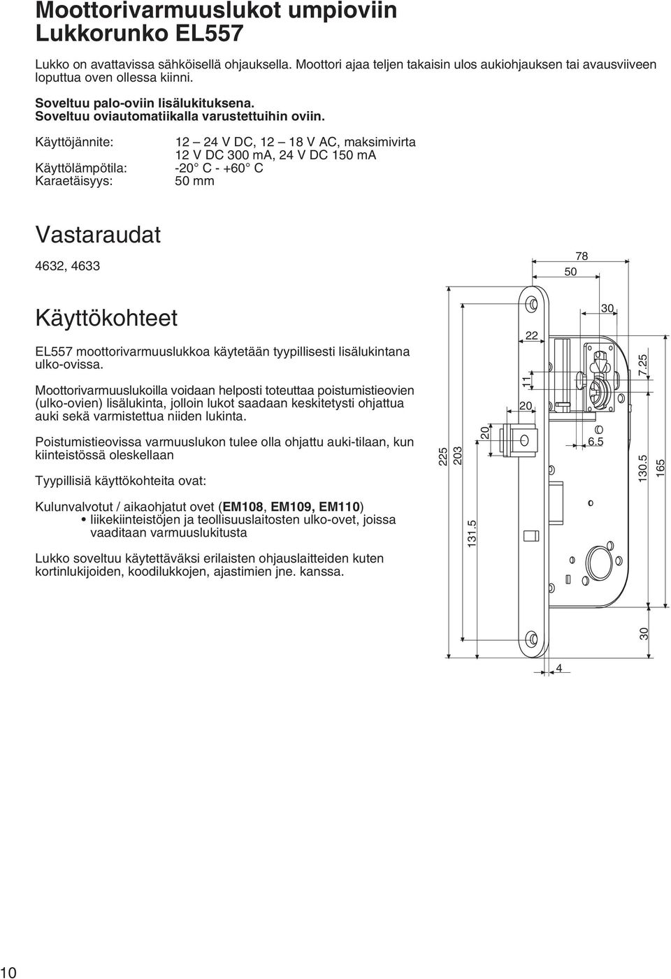 Käyttöjännite: Käyttölämpötila: Karaetäisyys: 12 24 V DC, 12 1 V AC, maksimivirta 12 V DC 300 ma, 24 V DC 150 ma -20 C - +60 C 50 mm Vastaraudat 4632, 4633 7 50 Käyttökohteet EL557