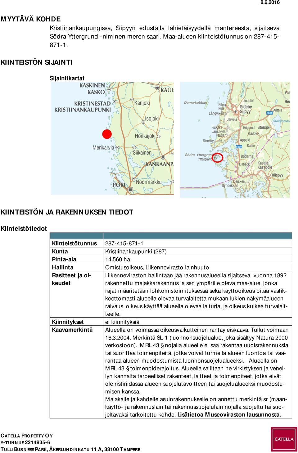 560 ha Hallinta Omistusoikeus, Liikennevirasto lainhuuto Rasitteet ja oikeudet rakennettu majakkarakennus ja sen ympärille oleva maa-alue, jonka Liikenneviraston hallintaan jää rakennusalueella