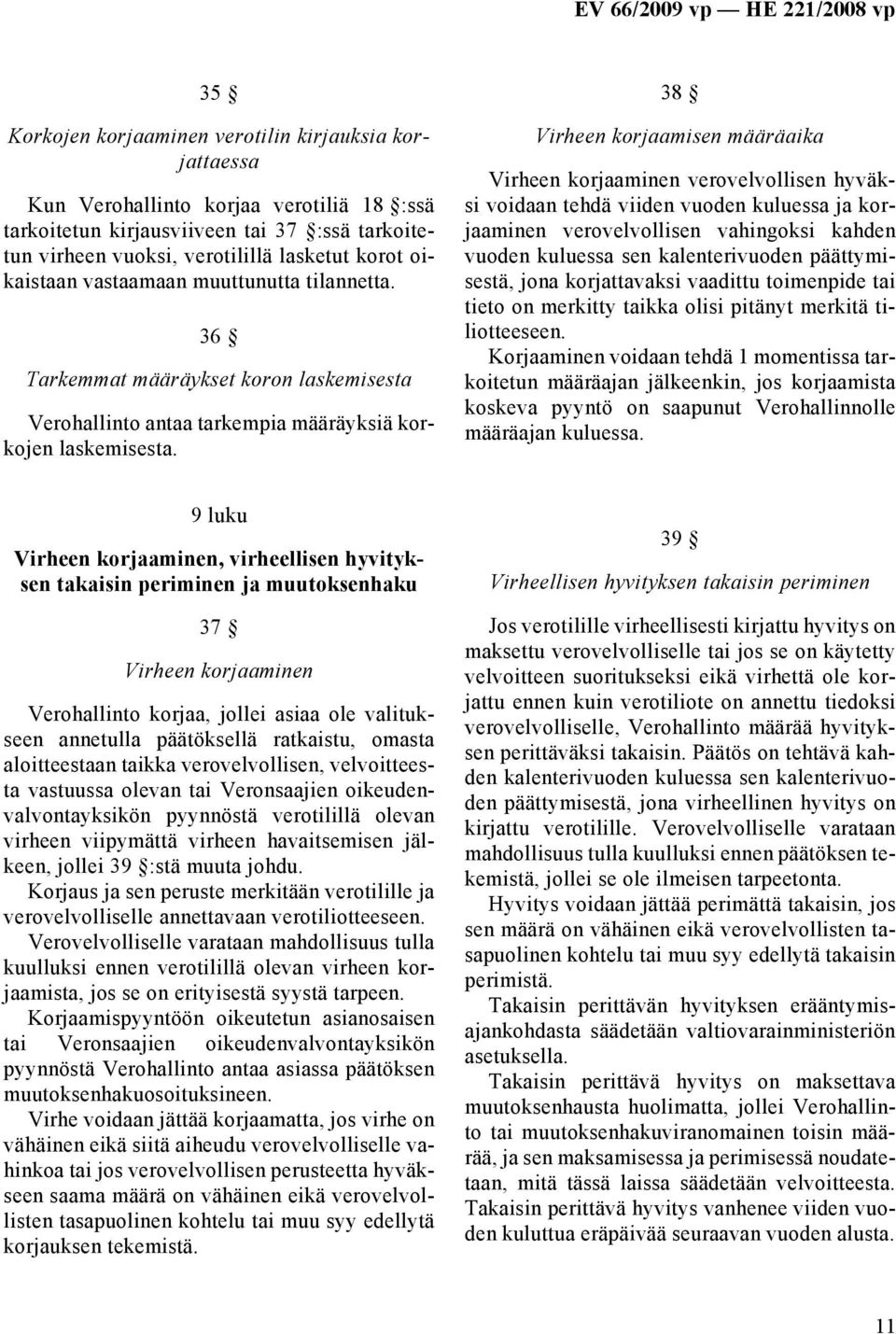 38 Virheen korjaamisen määräaika Virheen korjaaminen verovelvollisen hyväksi voidaan tehdä viiden vuoden kuluessa ja korjaaminen verovelvollisen vahingoksi kahden vuoden kuluessa sen kalenterivuoden